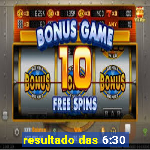 resultado das 6:30